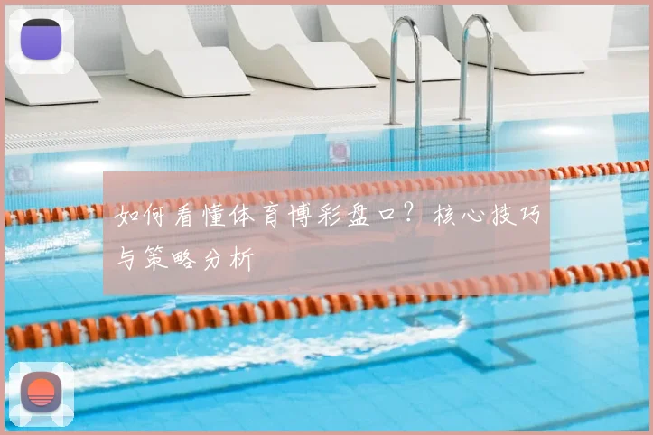如何看懂体育博彩盘口?核心技巧与策略分析