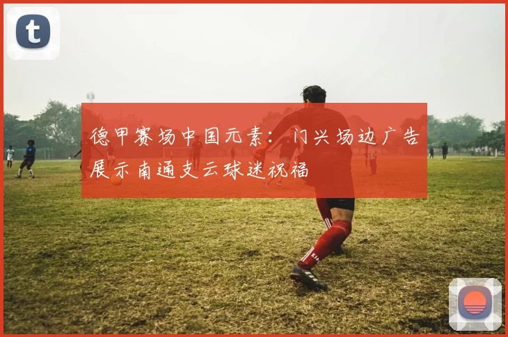 德甲赛场中国元素：门兴场边广告展示南通支云球迷祝福