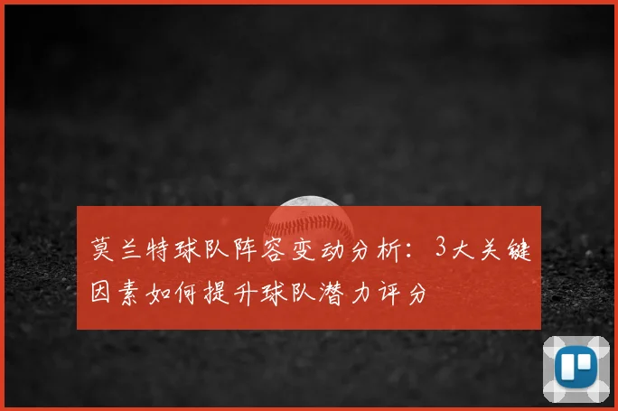 莫兰特球队阵容变动分析：3大关键因素如何提升球队潜力评分