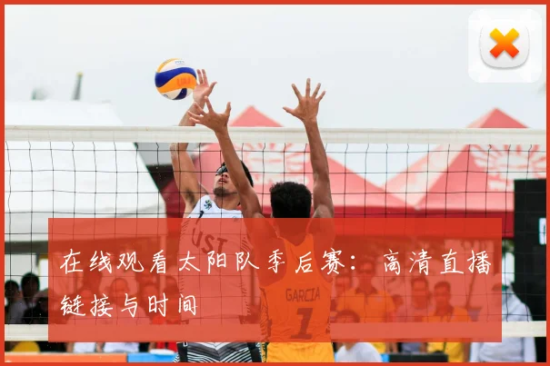 在线观看太阳队季后赛：高清直播链接与时间