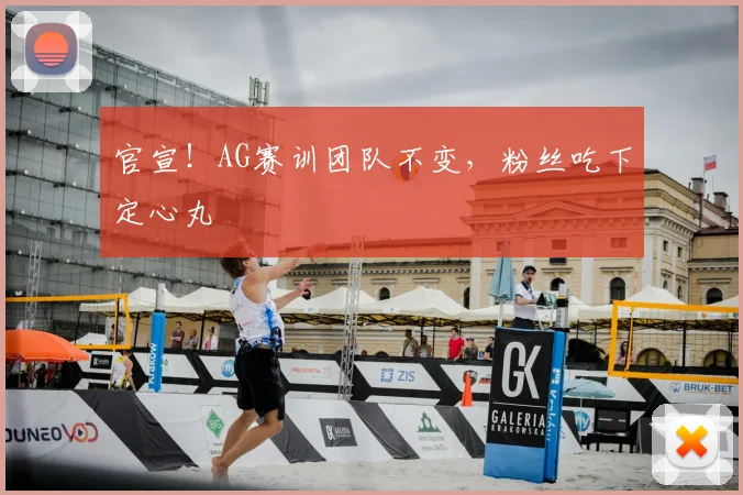 官宣！AG赛训团队不变，粉丝吃下定心丸