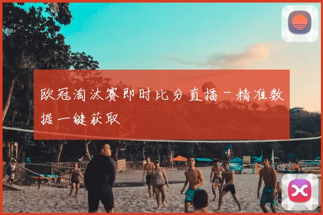 欧冠淘汰赛即时比分直播 - 精准数据一键获取