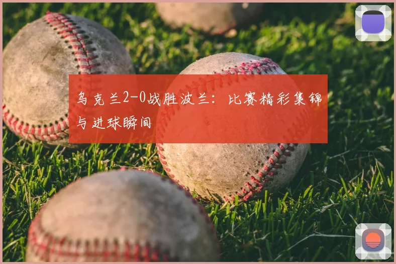 乌克兰2-0战胜波兰：比赛精彩集锦与进球瞬间