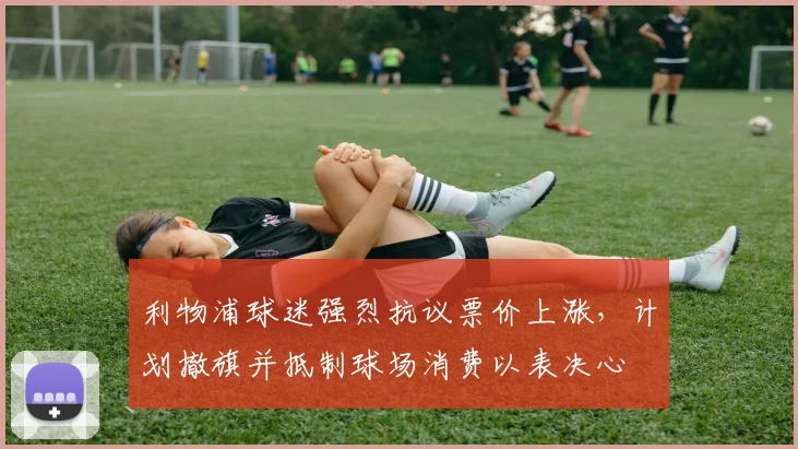 利物浦球迷强烈抗议票价上涨，计划撤旗并抵制球场消费以表决心