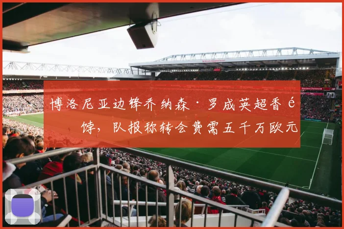 博洛尼亚边锋乔纳森·罗成英超香饽饽，队报称转会费需五千万欧元
