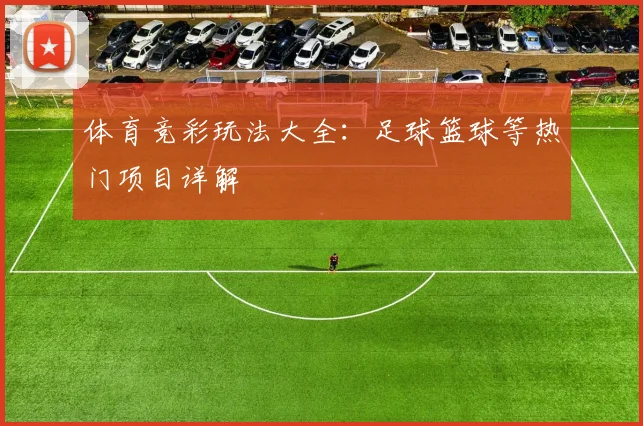 体育竞彩玩法大全：足球篮球等热门项目详解