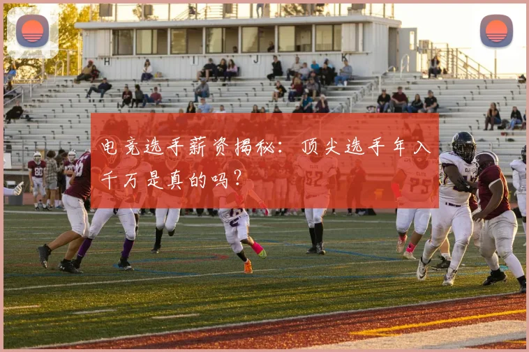 电竞选手薪资揭秘:顶尖选手年入千万是真的吗?